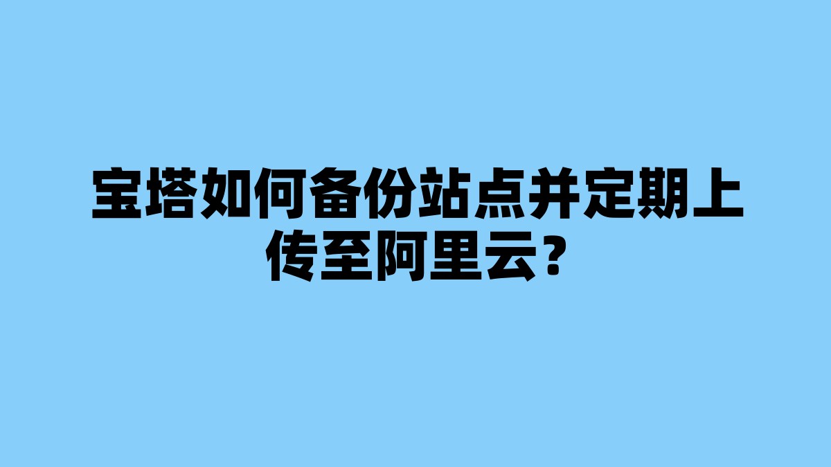 宝塔如何备份站点并定期上传至阿里云？ 杂七杂八-第1张