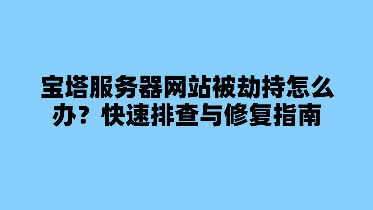 宝塔服务器网站被劫持怎么办？快速排查与修复指南 杂七杂八-第1张