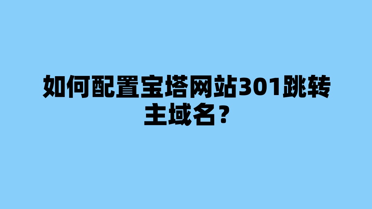如何配置宝塔网站301跳转主域名？ 杂七杂八-第1张