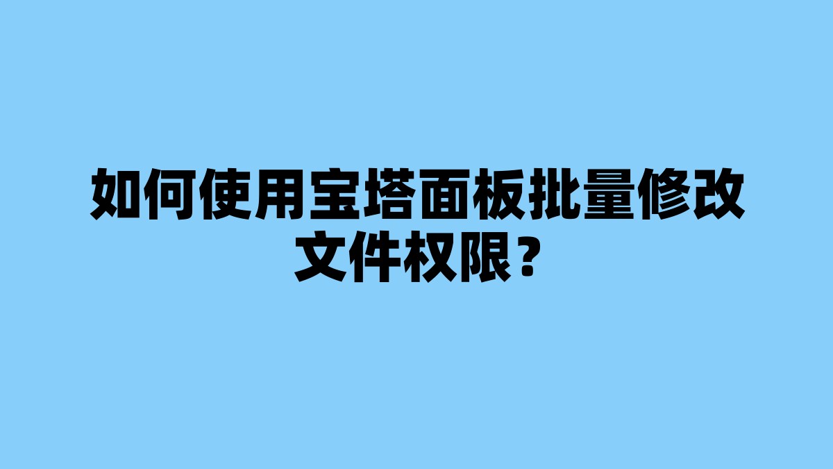 如何使用宝塔面板批量修改文件权限？ 杂七杂八-第1张