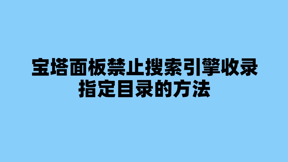 宝塔面板禁止搜索引擎收录指定目录的方法 杂七杂八-第1张