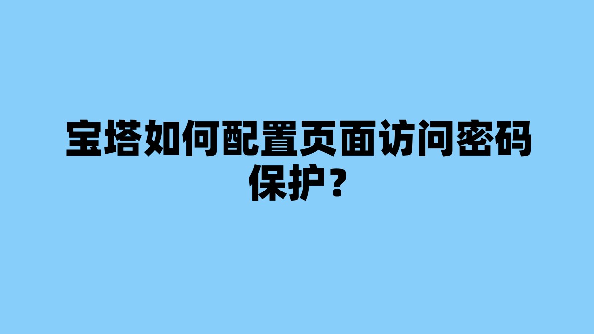 宝塔如何配置页面访问密码保护？ 杂七杂八-第1张