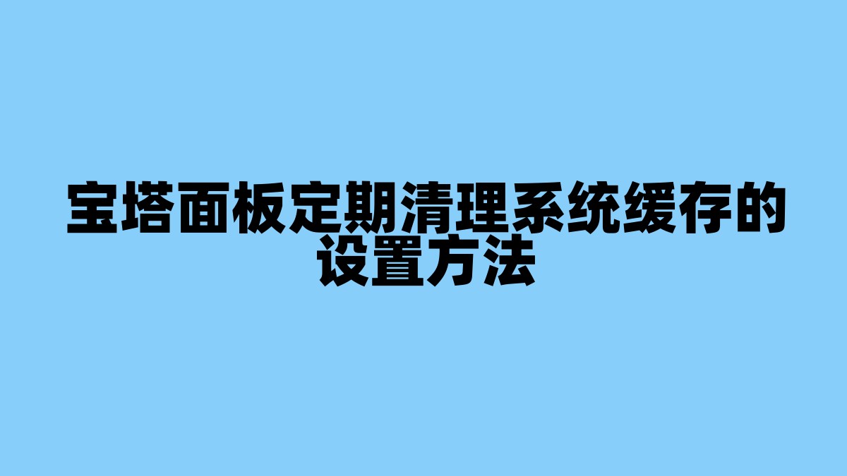 宝塔面板定期清理系统缓存的设置方法 杂七杂八-第1张
