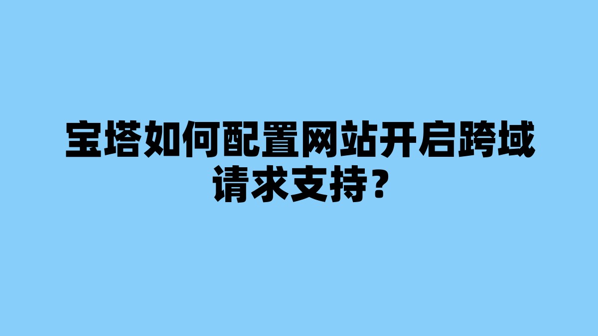 宝塔如何配置网站开启跨域请求支持？ 杂七杂八-第1张