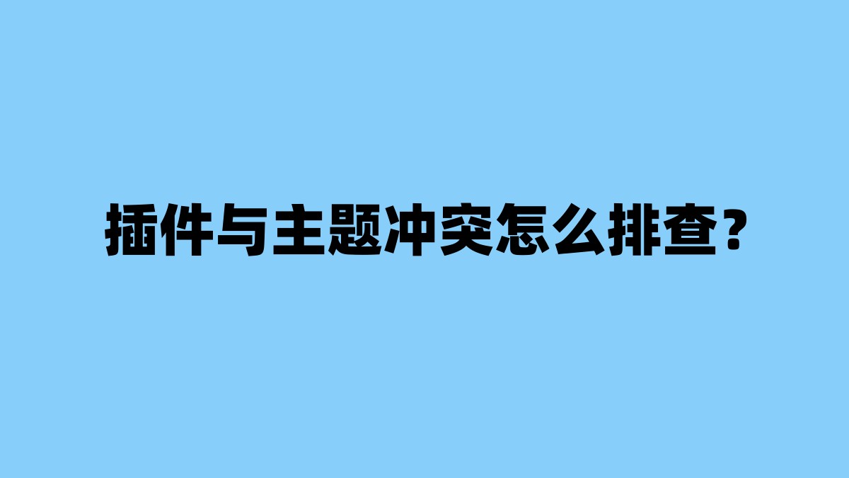 插件与主题冲突怎么排查？ 杂七杂八-第1张
