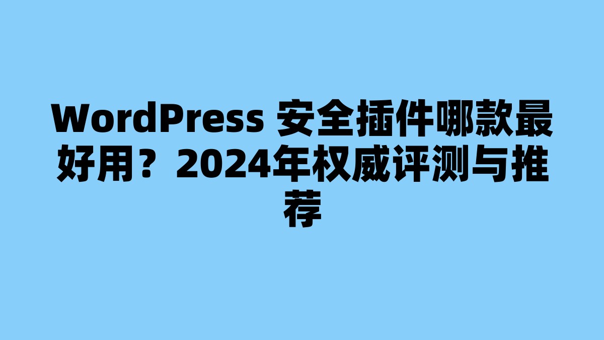WordPress 安全插件哪款最好用？2024年权威评测与推荐 杂七杂八-第1张