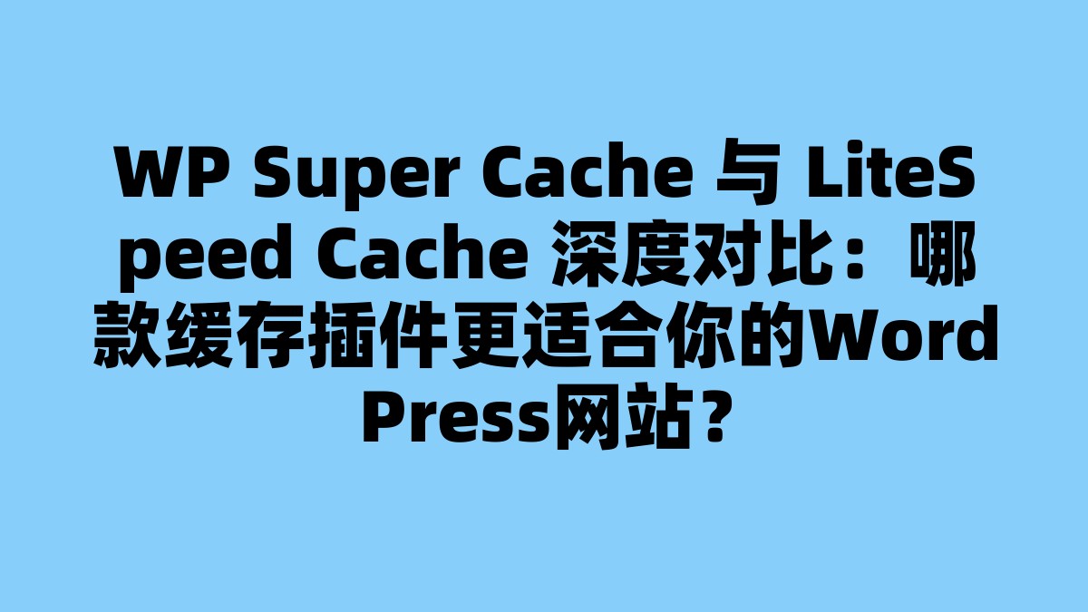 WP Super Cache 与 LiteSpeed Cache 深度对比：哪款缓存插件更适合你的WordPress网站？ 杂七杂八-第1张