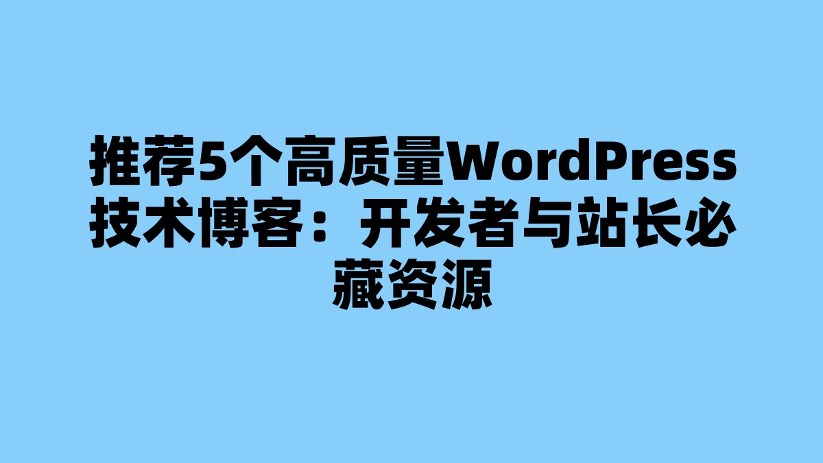 推荐5个高质量WordPress技术博客：开发者与站长必藏资源 杂七杂八-第1张