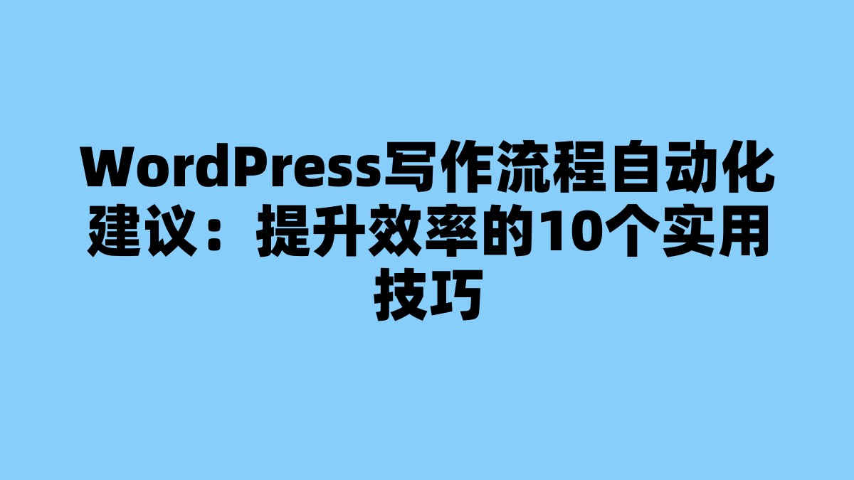 WordPress写作流程自动化建议：提升效率的10个实用技巧 杂七杂八-第1张