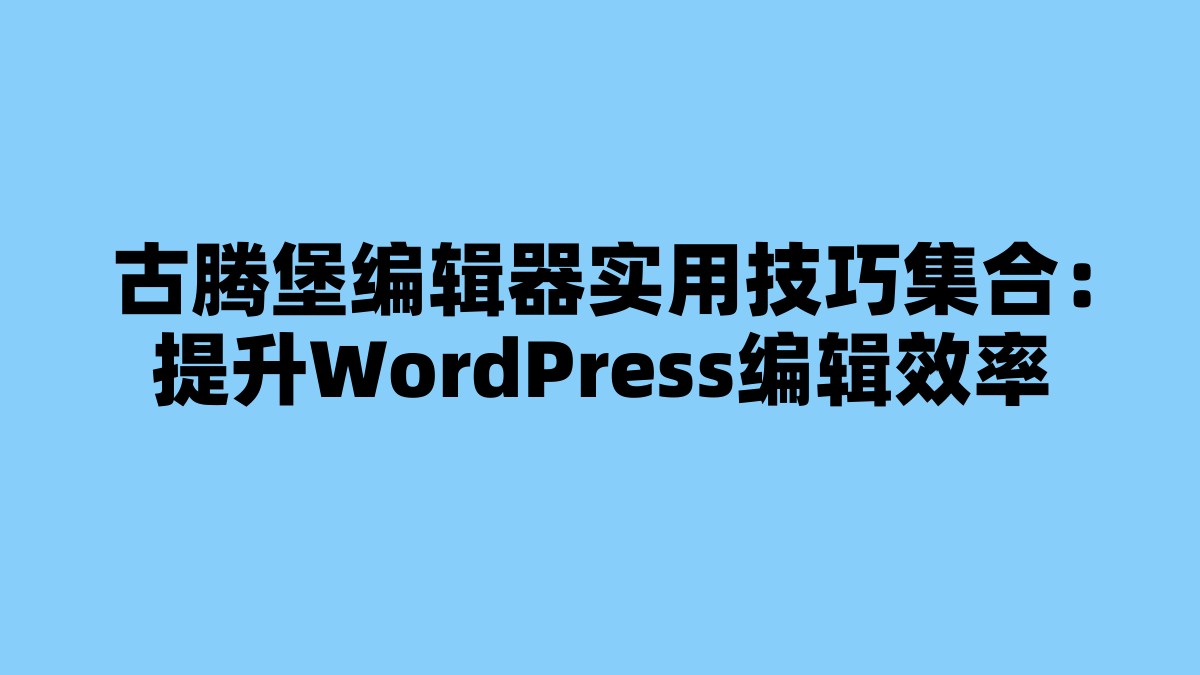 古腾堡编辑器实用技巧集合：提升WordPress编辑效率 杂七杂八-第1张