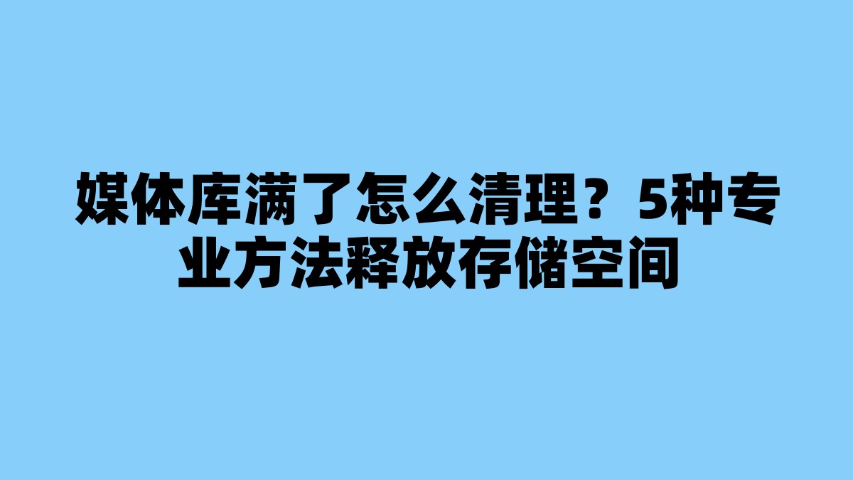 媒体库满了怎么清理？5种专业方法释放存储空间 杂七杂八-第1张