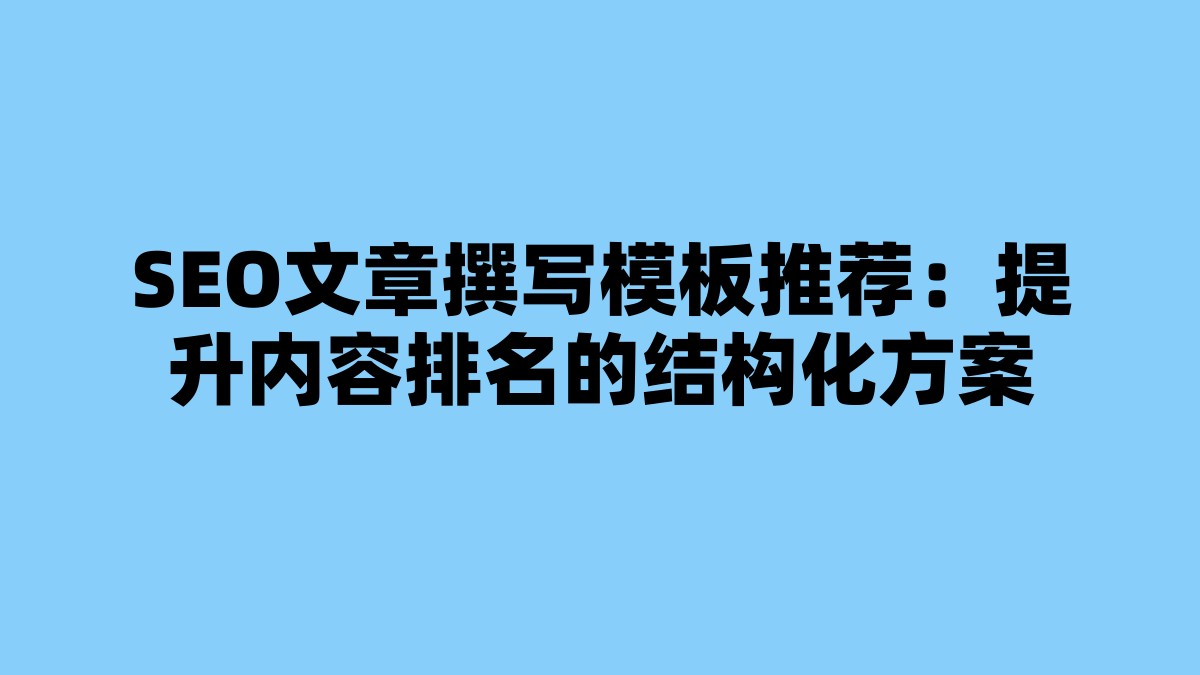 SEO文章撰写模板推荐：提升内容排名的结构化方案 杂七杂八-第1张