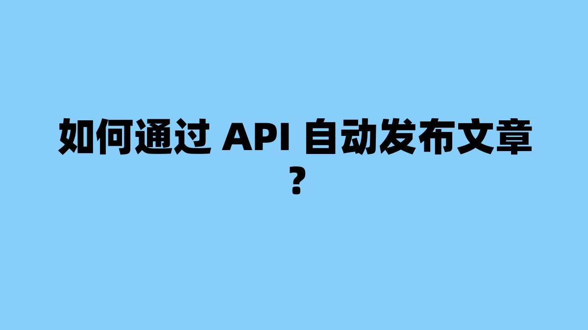 如何通过 API 自动发布文章？ 杂七杂八-第1张