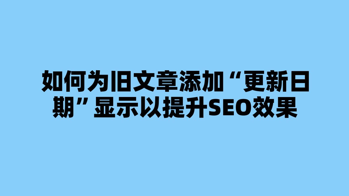 如何为旧文章添加“更新日期”显示以提升SEO效果 杂七杂八-第1张