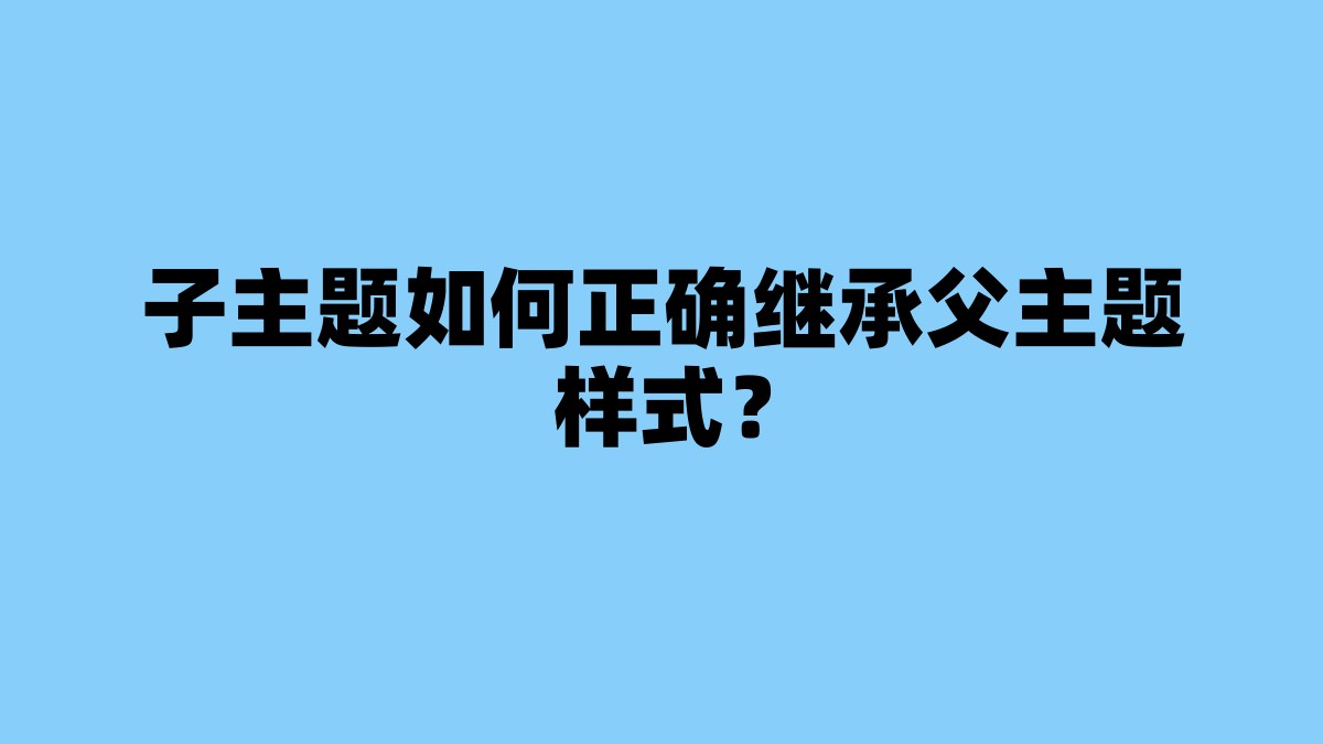 子主题如何正确继承父主题样式？ 杂七杂八-第1张