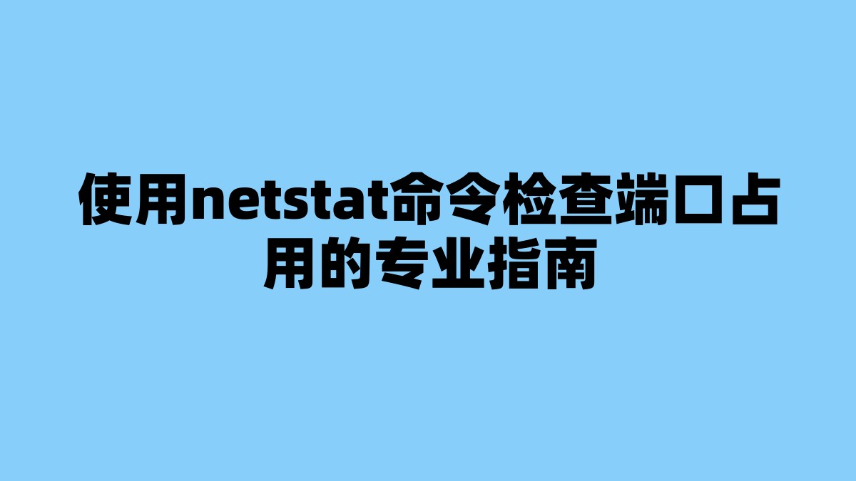 使用netstat命令检查端口占用的专业指南 杂七杂八-第1张
