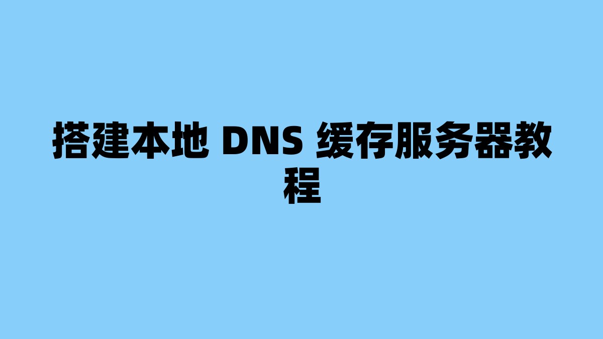 搭建本地 DNS 缓存服务器教程 杂七杂八-第1张