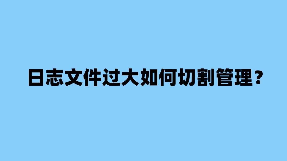 日志文件过大如何切割管理？ 杂七杂八-第1张