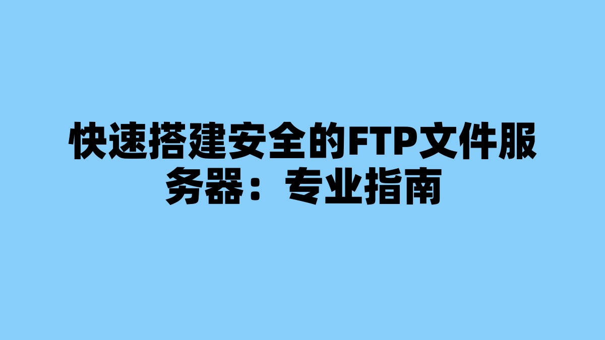 快速搭建安全的FTP文件服务器：专业指南 杂七杂八-第1张
