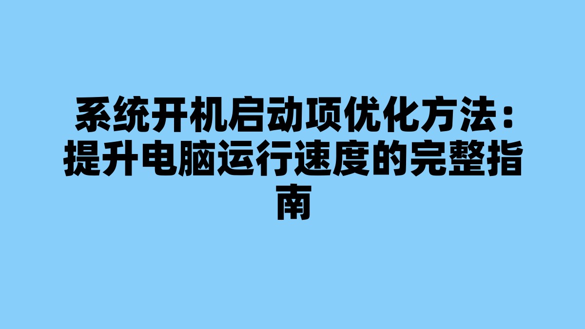 系统开机启动项优化方法：提升电脑运行速度的完整指南 杂七杂八-第1张