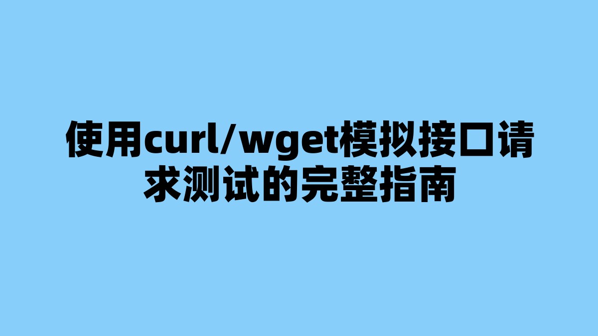 使用curl/wget模拟接口请求测试的完整指南 杂七杂八-第1张