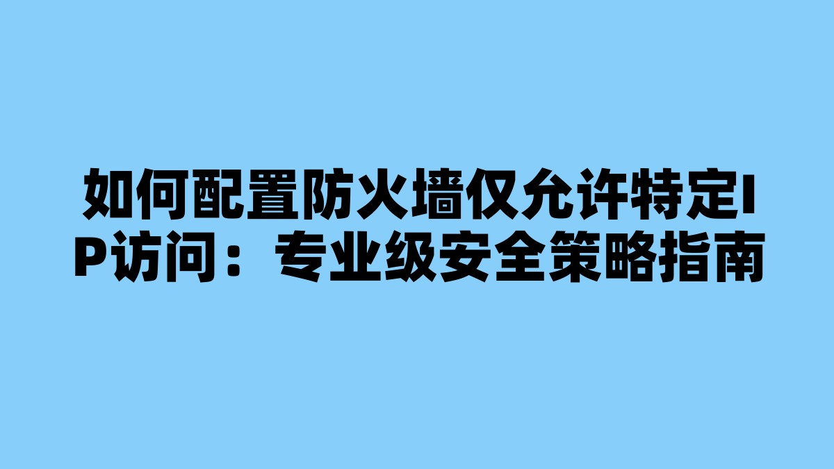 如何配置防火墙仅允许特定IP访问：专业级安全策略指南 杂七杂八-第1张