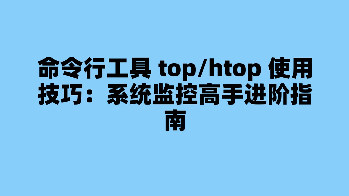 命令行工具 top/htop 使用技巧：系统监控高手进阶指南 杂七杂八-第1张