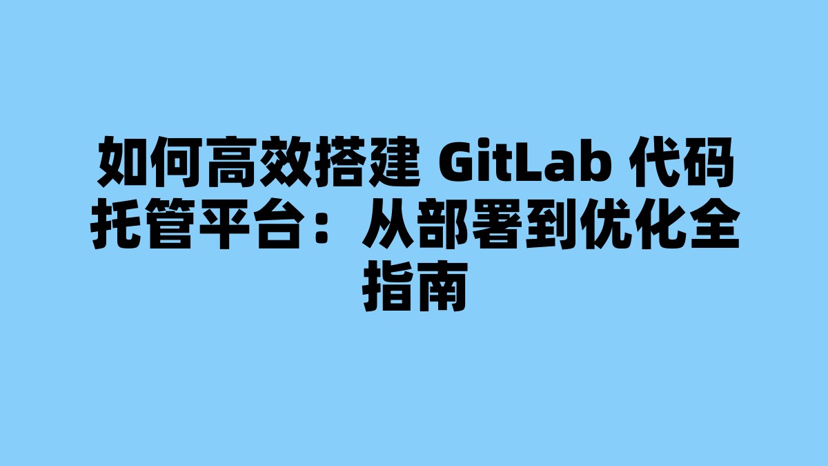如何高效搭建 GitLab 代码托管平台：从部署到优化全指南 杂七杂八-第1张