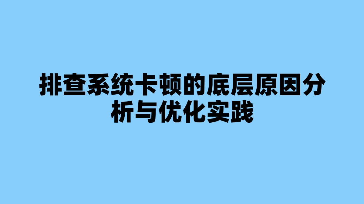 排查系统卡顿的底层原因分析与优化实践 杂七杂八-第1张