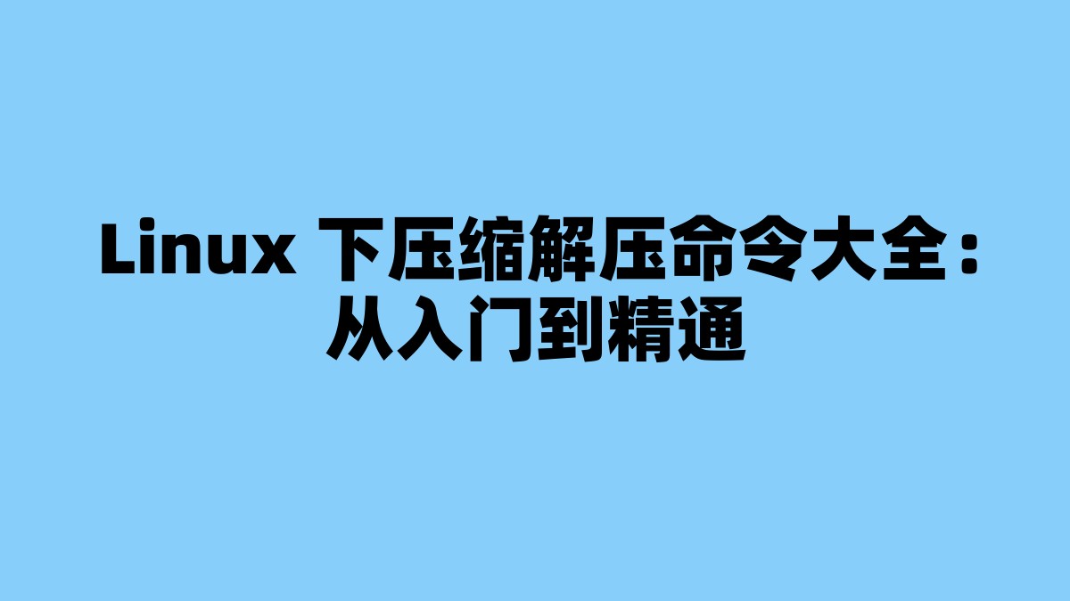 Linux 下压缩解压命令大全：从入门到精通 杂七杂八-第1张