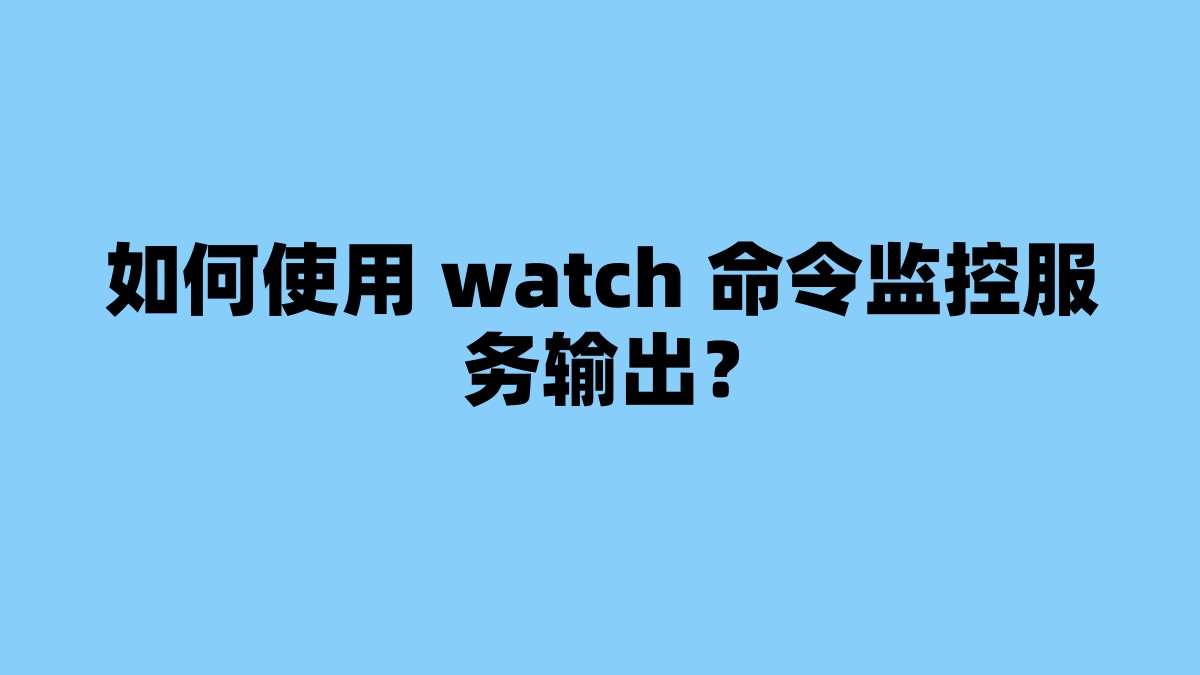 如何使用 watch 命令监控服务输出？ 杂七杂八-第1张