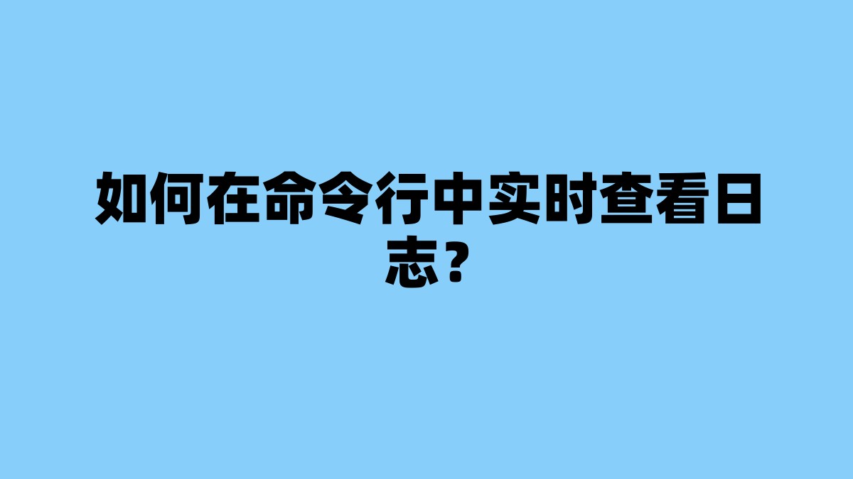 如何在命令行中实时查看日志？ 杂七杂八-第1张