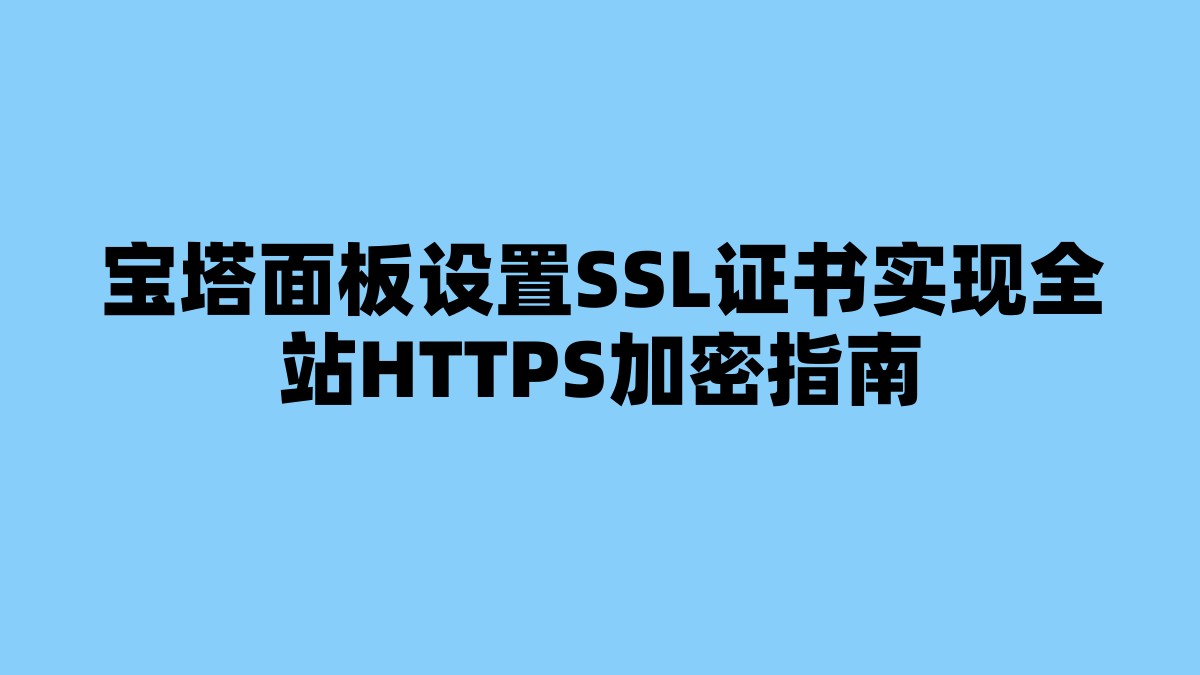 宝塔面板设置SSL证书实现全站HTTPS加密指南 杂七杂八-第1张