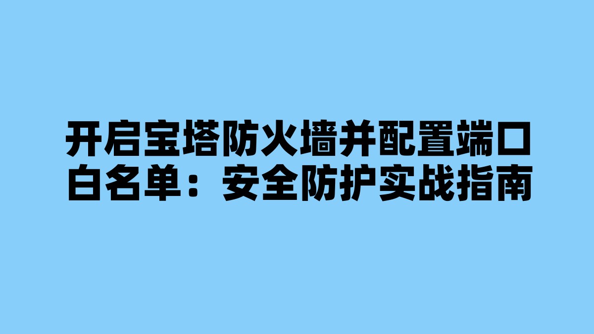 开启宝塔防火墙并配置端口白名单：安全防护实战指南 杂七杂八-第1张