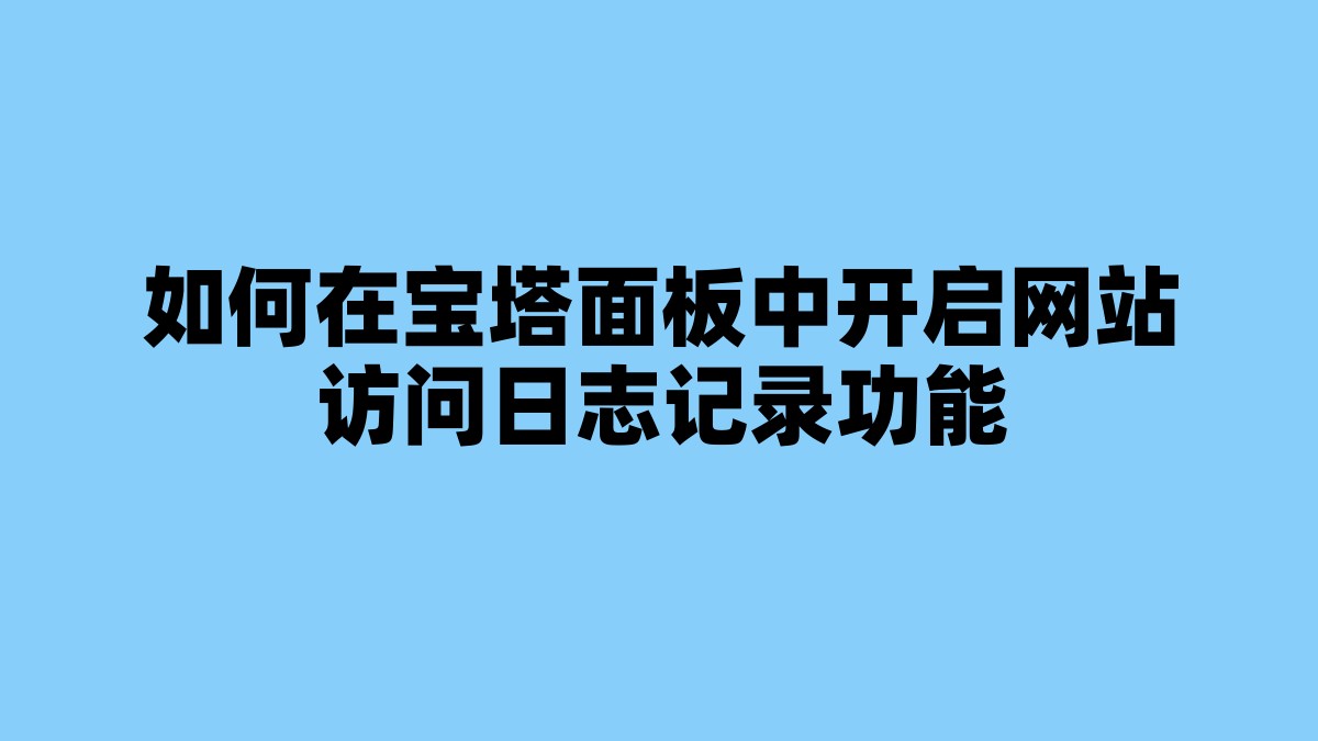如何在宝塔面板中开启网站访问日志记录功能 杂七杂八-第1张