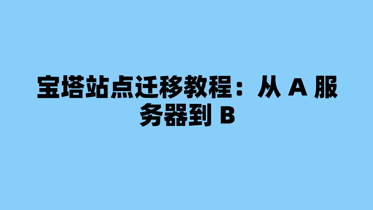 宝塔站点迁移教程：从 A 服务器到 B 杂七杂八-第1张