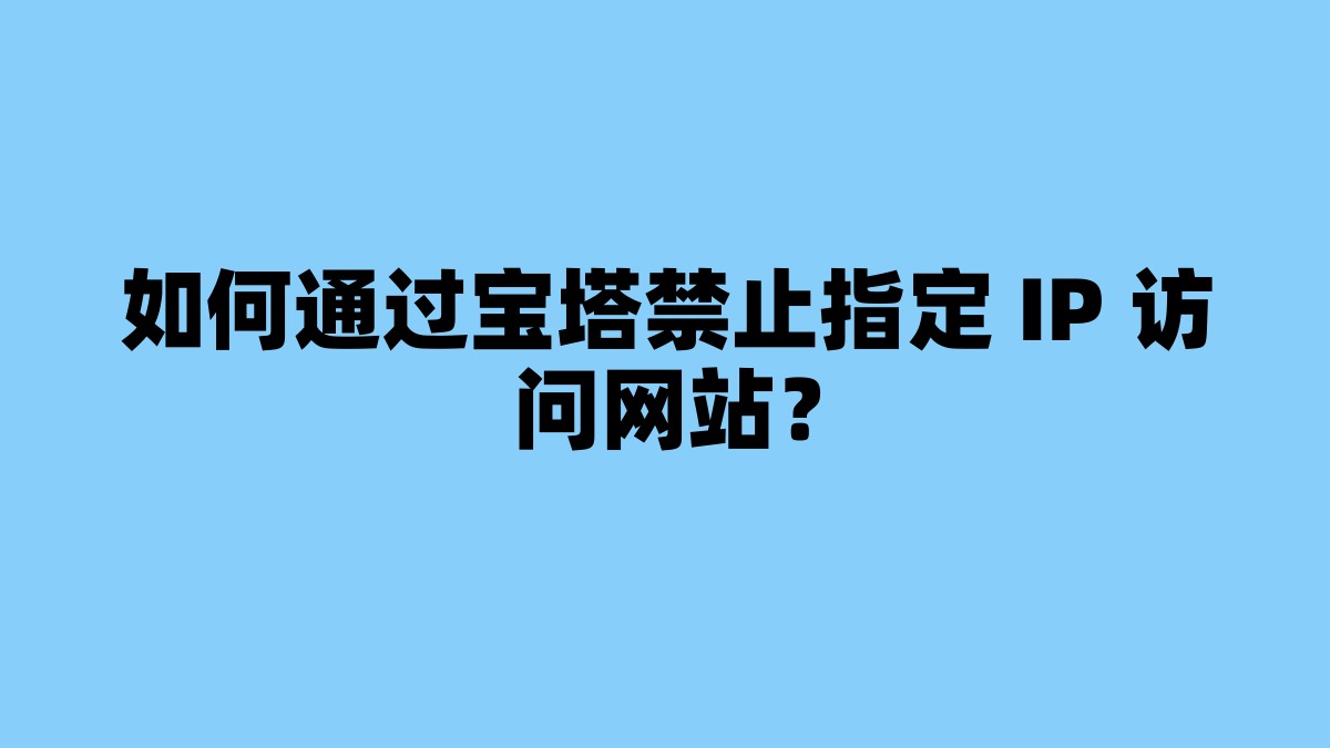 如何通过宝塔禁止指定 IP 访问网站？ 杂七杂八-第1张