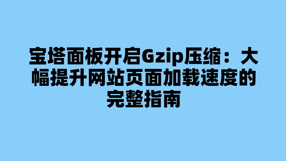 宝塔面板开启Gzip压缩：大幅提升网站页面加载速度的完整指南 杂七杂八-第1张