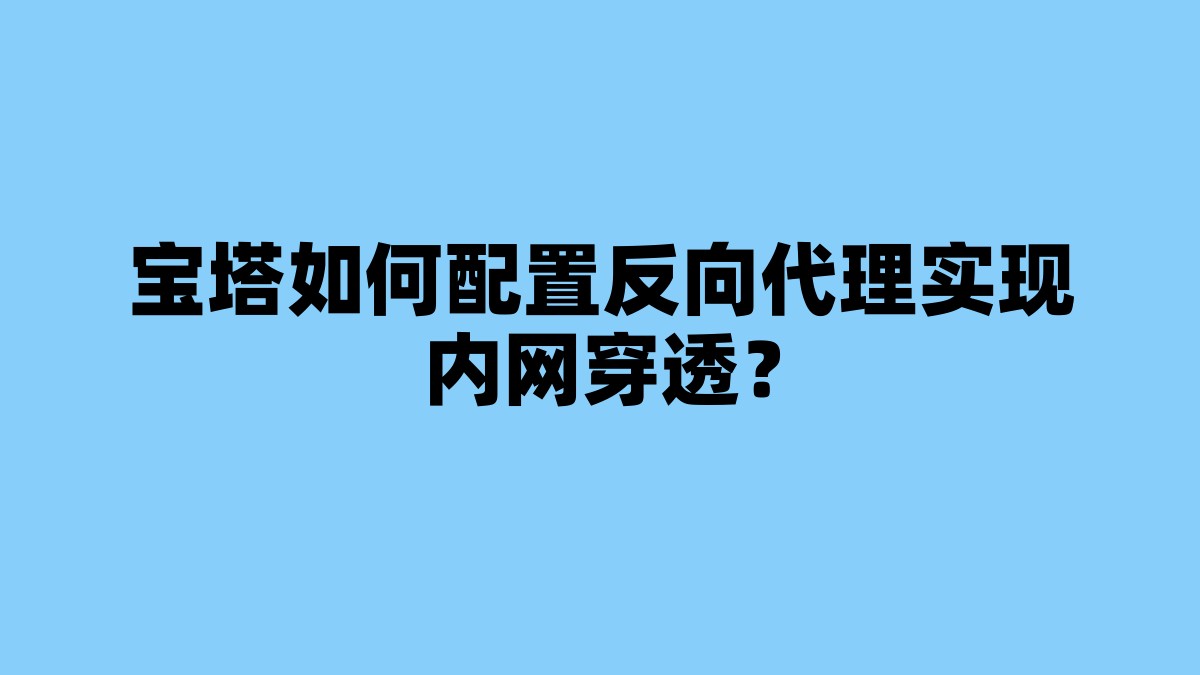宝塔如何配置反向代理实现内网穿透？ 杂七杂八-第1张