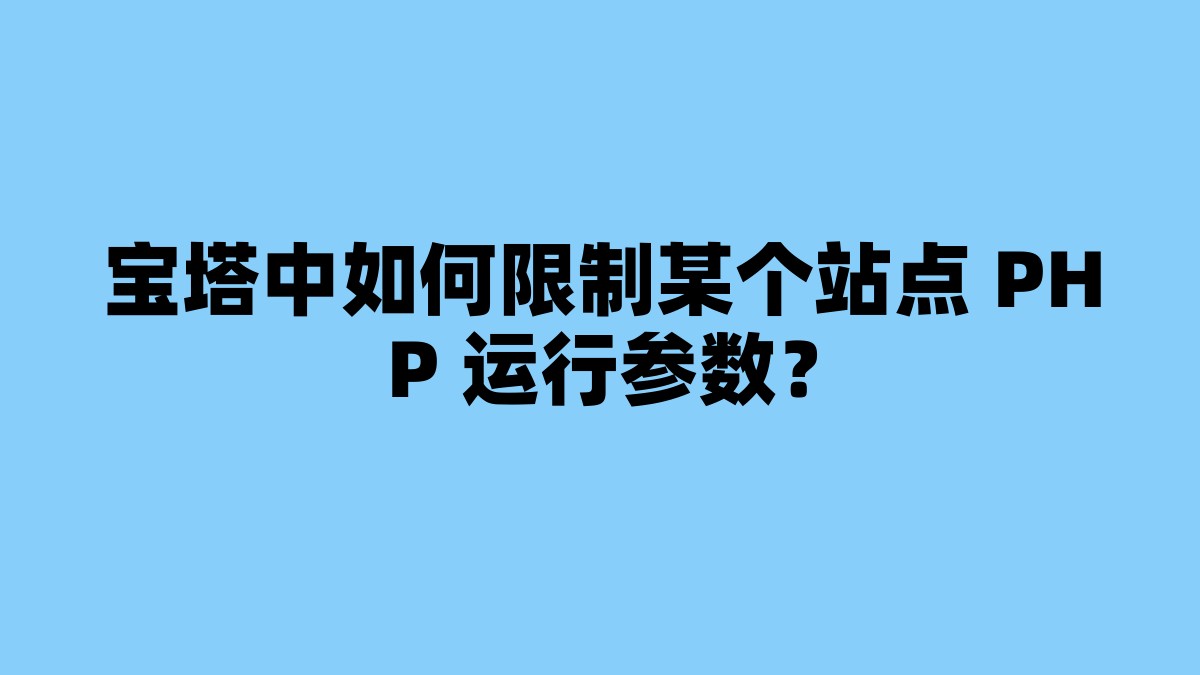 宝塔中如何限制某个站点 PHP 运行参数？ 杂七杂八-第1张