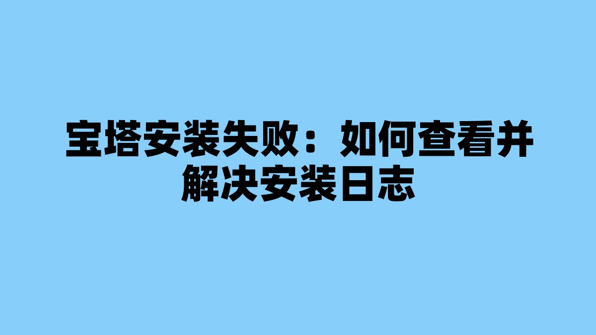 宝塔安装失败：如何查看并解决安装日志 杂七杂八-第1张