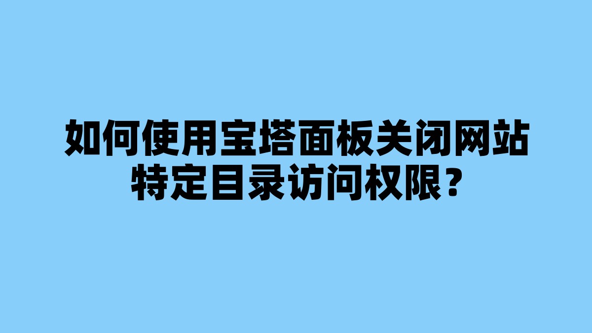 如何使用宝塔面板关闭网站特定目录访问权限？ 杂七杂八-第1张