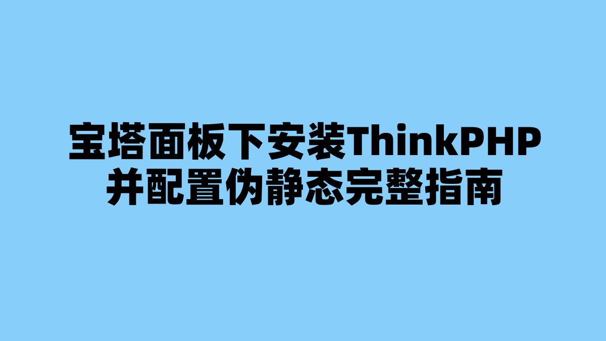 宝塔面板下安装ThinkPHP并配置伪静态完整指南 杂七杂八-第1张