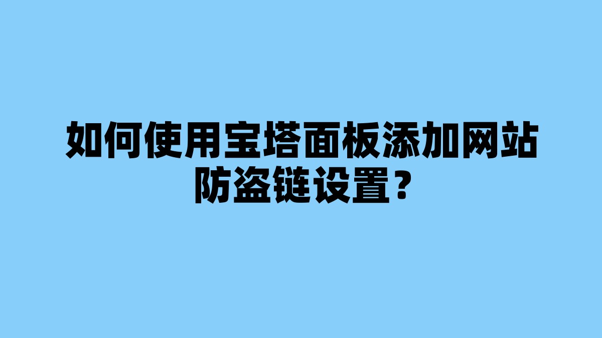 如何使用宝塔面板添加网站防盗链设置？ 杂七杂八-第1张