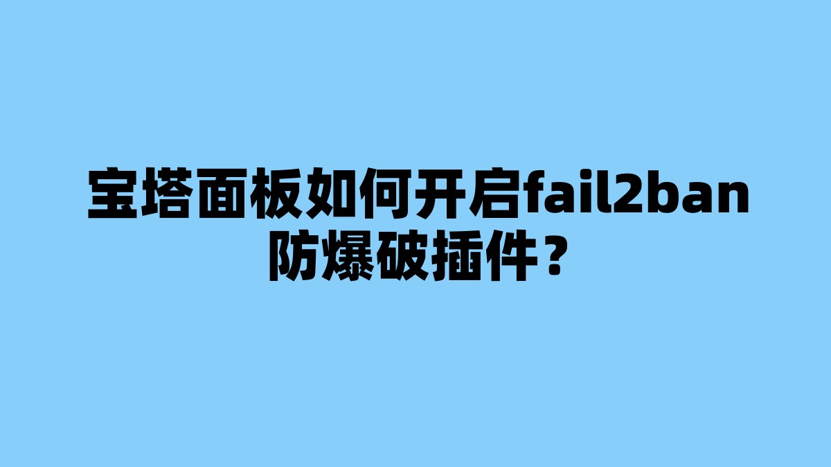 宝塔面板如何开启fail2ban防爆破插件？ 杂七杂八-第1张