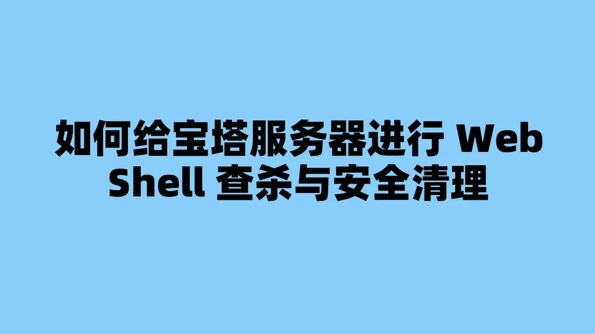 如何给宝塔服务器进行 WebShell 查杀与安全清理
