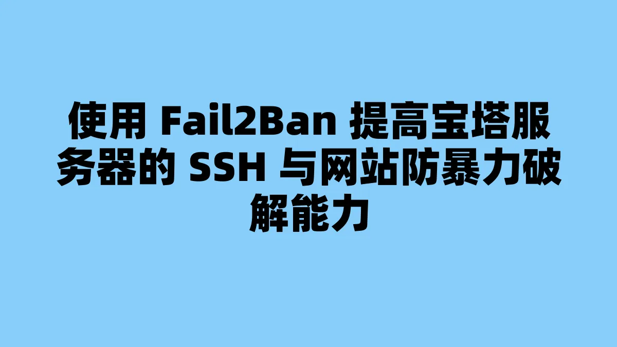 使用 Fail2Ban 提高宝塔服务器的 SSH 与网站防暴力破解能力