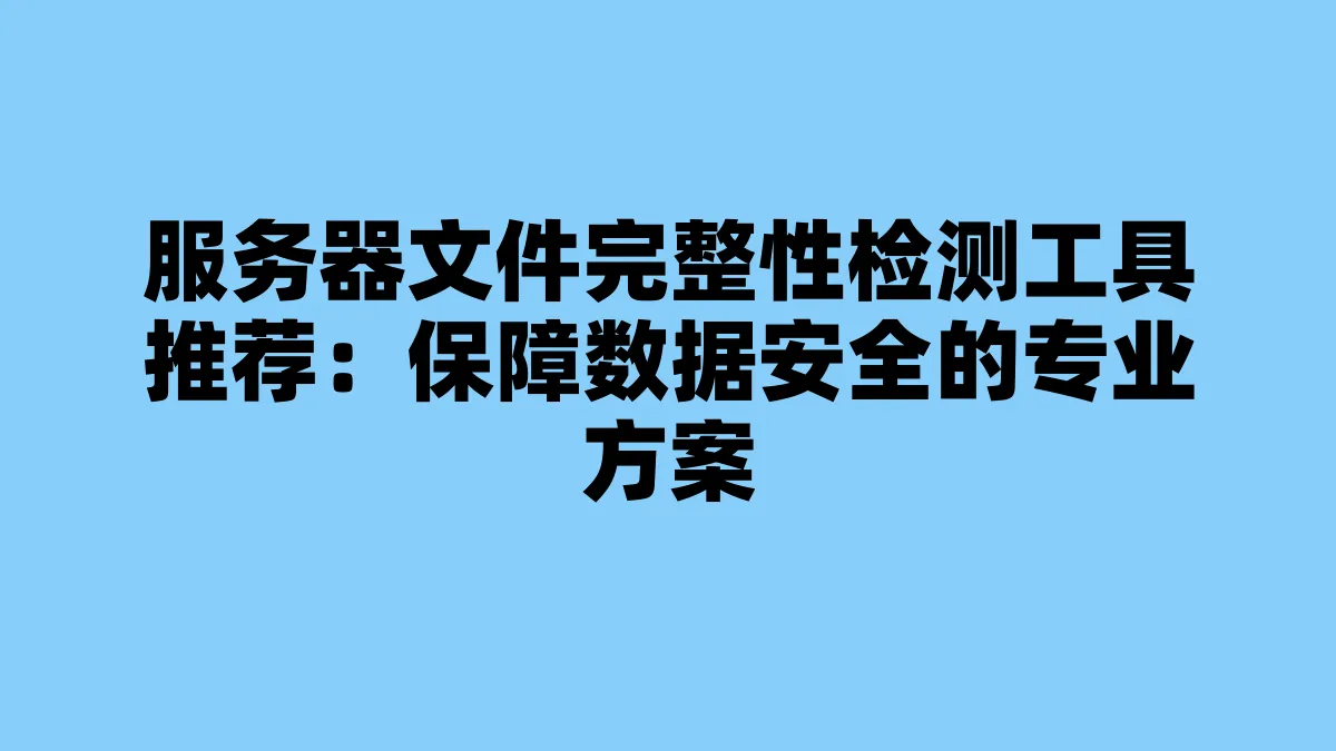 服务器文件完整性检测工具推荐：保障数据安全的专业方案