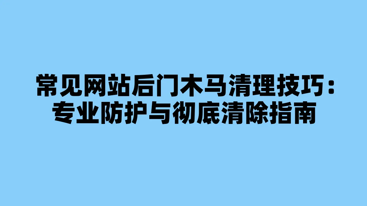 常见网站后门木马清理技巧：专业防护与彻底清除指南