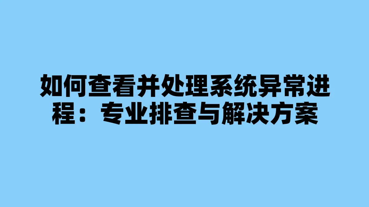 如何查看并处理系统异常进程：专业排查与解决方案